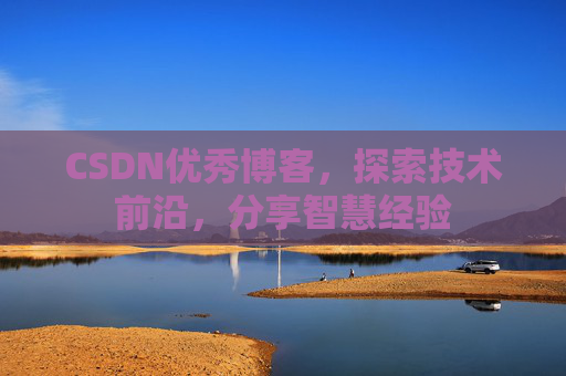 CSDN优秀博客,探索技术前沿,分享智慧经验