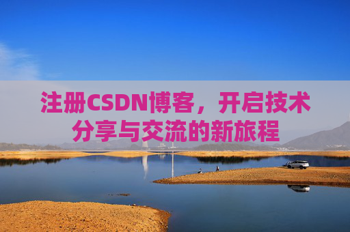 注册CSDN博客，开启技术分享与交流的新旅程
